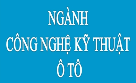 Ngành CÔNG NGHỆ KỸ THUẬT Ô TÔ – “Cam kết 100% Sinh viên có việc làm sau tốt nghiệp”