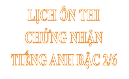 LỊCH ÔN THI CHỨNG NHẬN TIẾNG ANH BẬC 2