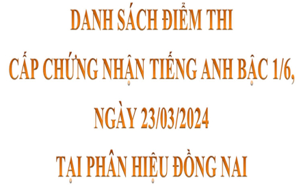 Danh sách điểm thi cấp Chứng nhận Tiếng Anh bậc 1/6, ngày 23/03/2024 (tại phân hiệu Đồng Nai)