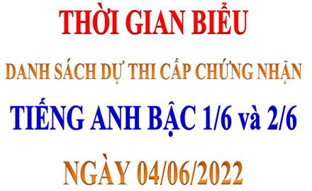 Thời gian biểu và Danh sách dự thi cấp chứng nhận ngoại ngữ bậc 1/6 và 2/6, ngày 04 tháng 06 năm 2022