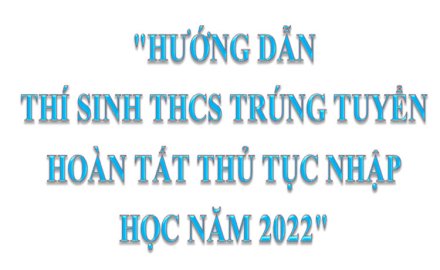 “Hướng dẫn thí sinh THCS trúng tuyển hoàn tất thủ tục nhập học năm 2022”