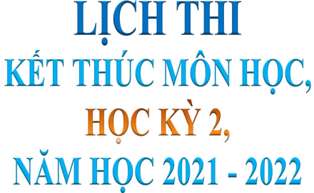 THÔNG BÁO “LỊCH THI KẾT THÚC MÔN HỌC, HỌC KỲ 2, NĂM HỌC 2021 – 2022”