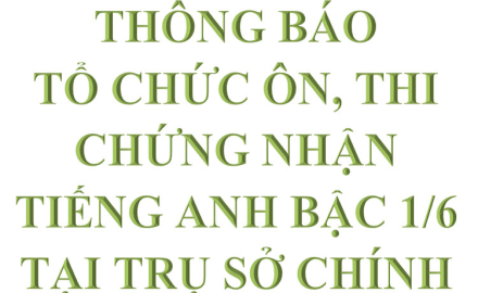 Thông báo, Lịch ôn, thi Chứng nhận Tiếng Anh bậc 1/6, tại Trụ sở chính