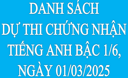 DANH SÁCH DỰ THI CHỨNG NHẬN TIẾNG ANH BẬC 1/6, NGÀY 01/03/2025