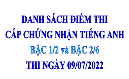 Danh sách điểm thi cấp chứng nhận Tiếng Anh bậc 1/2 và bậc 2/6, thi ngày 09/07/2022
