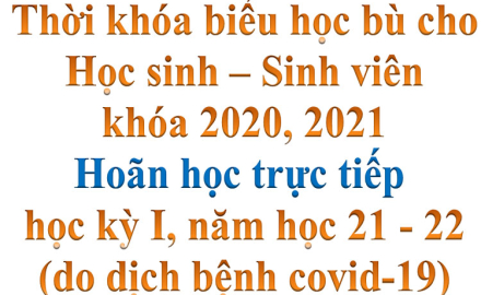 Thời khóa biểu học bù cho HSSV khóa 2020, 2021 hoãn học trực tiếp các môn học của học kỳ I, năm học 2021-2022 (do dịch bệnh covid-19)
