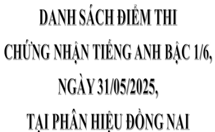 Danh sách điểm thi chứng nhận Tiếng Anh bậc 1/6, ngày 31/05/2025, tại phân hiệu Đồng Nai