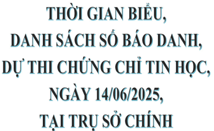 Thời gian biểu, danh sách số báo danh, dự thi chứng chỉ Tin học, ngày 14/06/2025, tại Trụ sở chính