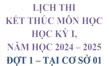 Lịch thi, kết thúc Môn học, Học kỳ I, Năm học 2024 – 2025 (Đợt 1 – tại Cơ sở 01)