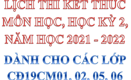 Lịch thi kết thúc môn học, học kỳ 2, năm học 2021 – 2022, dành cho các lớp CĐ19CM01, 02, 05, 06