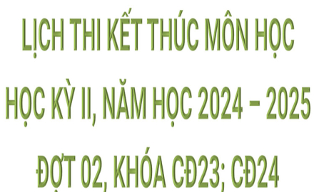 Lịch thi kết thúc Môn học, học kỳ II, năm học 2024 – 2025, Đợt 02, khóa CĐ23; CĐ24