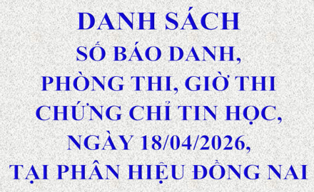 Danh sách số báo danh, phòng thi, giờ thi chứng chỉ Tin học, ngày 18/04/2026, tại Phân hiệu Đồng Nai