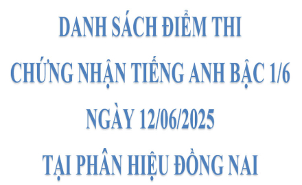 Danh sách điểm thi chứng nhận Tiếng Anh bậc 1/6, ngày 12/06/2025, tại phân hiệu Đồng Nai